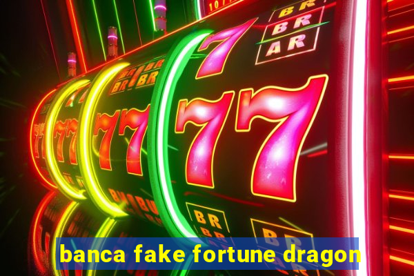 banca fake fortune dragon